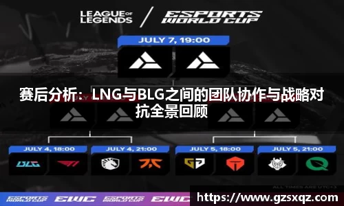 赛后分析：LNG与BLG之间的团队协作与战略对抗全景回顾