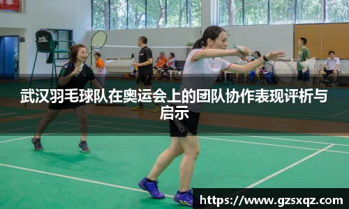 武汉羽毛球队在奥运会上的团队协作表现评析与启示
